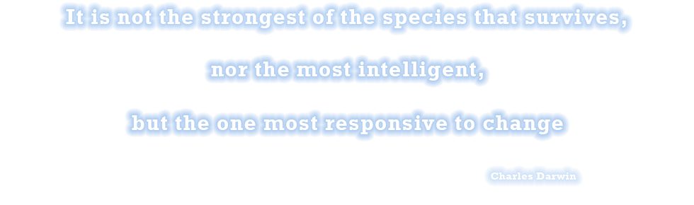 It is not the strongest of the species that survives,nor the most intelligent,but the ones most responsive to change.
